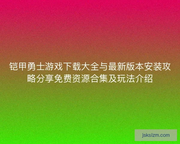 铠甲勇士游戏下载大全与最新版本安装攻略分享免费资源合集及玩法介绍