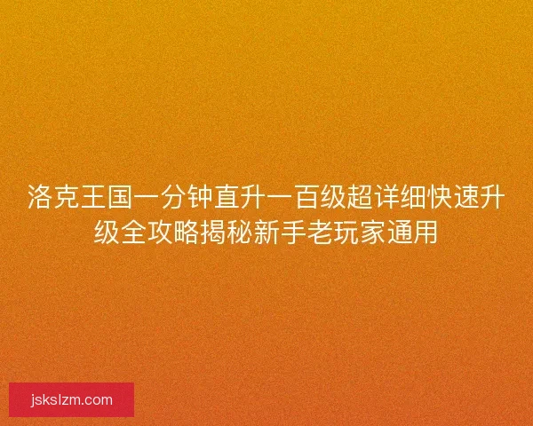 洛克王国一分钟直升一百级超详细快速升级全攻略揭秘新手老玩家通用