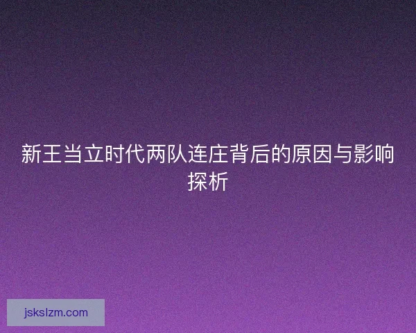 新王当立时代两队连庄背后的原因与影响探析